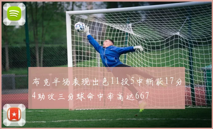 布克半场表现出色11投5中斩获17分4助攻三分球命中率高达667