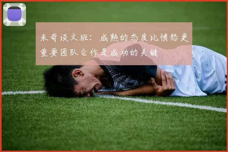 米奇谈文班：成熟的态度比愤怒更重要团队合作是成功的关键