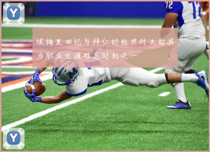 埃梅里回忆与拜仁的经典对决称其为职业生涯难忘时刻之一
