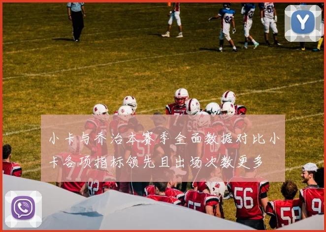 小卡与乔治本赛季全面数据对比小卡各项指标领先且出场次数更多