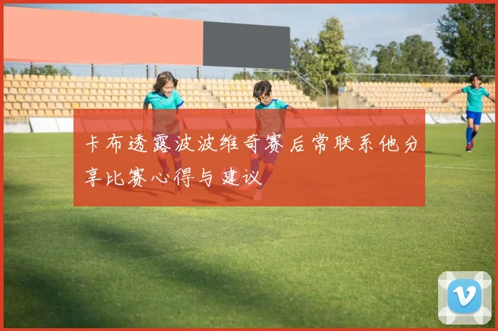 卡布透露波波维奇赛后常联系他分享比赛心得与建议